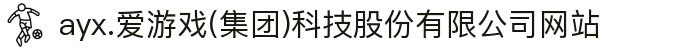 ayx.爱游戏(集团)科技股份有限公司网站